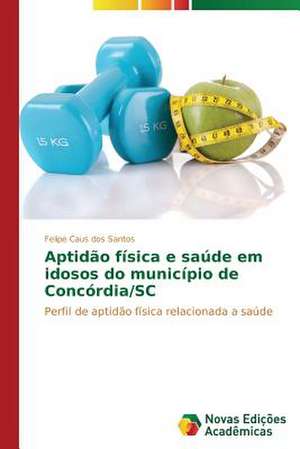 Aptidao Fisica E Saude Em Idosos Do Municipio de Concordia/SC: A Geometria Da Natureza, a Ordem No Caos de Felipe Caus dos Santos