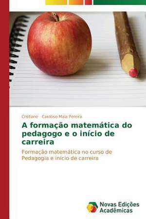 A Formacao Matematica Do Pedagogo E O Inicio de Carreira: Percursos de Aprendizagens de Cristiane Cardoso Maia Pereira