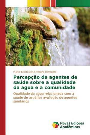 Percepcao de Agentes de Saude Sobre a Qualidade Da Agua E a Comunidade: Psicologia Moral Como Experiencia de Si de Marta Juciara Assis Pereira Delmonte