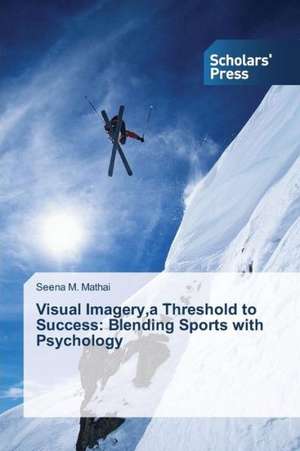 Visual Imagery, a Threshold to Success: Blending Sports with Psychology de Seena M. Mathai