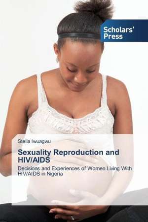 Sexuality Reproduction and HIV/AIDS de Stella Iwuagwu