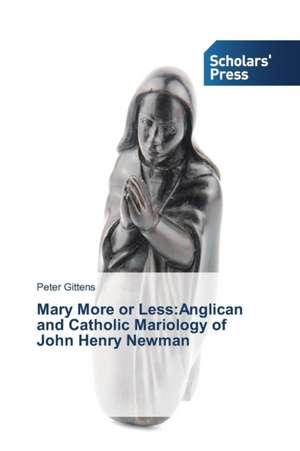 Mary More or Less:Anglican and Catholic Mariology of John Henry Newman de Peter Gittens