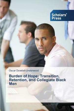 Burden of Hope: Transition, Retention, and Collegiate Black Men de Oscar Dowdell-Underwood