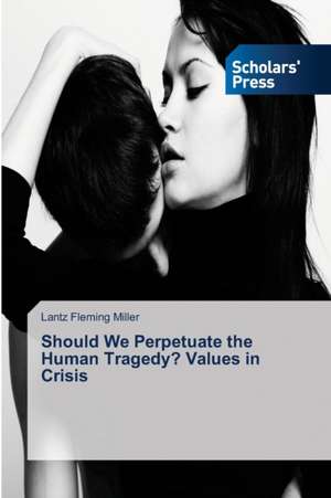 Should We Perpetuate the Human Tragedy? Values in Crisis de Lantz Fleming Miller