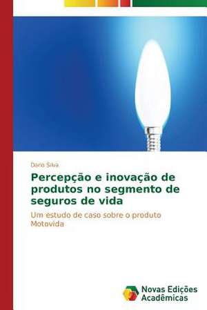 Percepcao E Inovacao de Produtos No Segmento de Seguros de Vida: Uma Leitura Muito Perigosa de Dario Silva