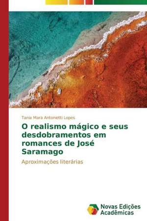 O Realismo Magico E Seus Desdobramentos Em Romances de Jose Saramago: O Olhar Do Professor de Tania Mara Antonietti Lopes