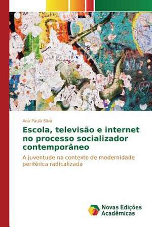 Escola, Televisao E Internet No Processo Socializador Contemporaneo: O Ser, O Sofrimento E Seus Destinos de Ana Paula Silva