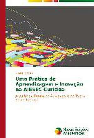 Uma Pratica de Aprendizagem E Inovacao Na Aiesec Curitiba: Um Romance... de Ariane Latoski