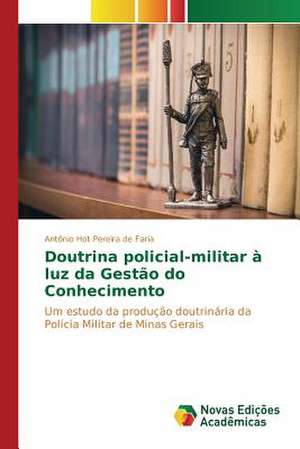 Doutrina Policial-Militar a Luz Da Gestao Do Conhecimento: O Estudo de Um Caso de Antônio Hot Pereira de Faria