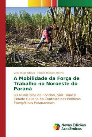 A Mobilidade Da Forca de Trabalho No Noroeste Do Parana: Limites E Possibilidades Para Sua Interface de Vitor Hugo Ribeiro