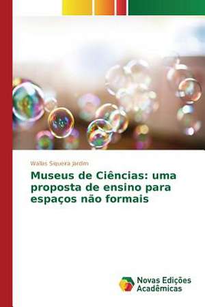 Museus de Ciencias: Uma Proposta de Ensino Para Espacos Nao Formais de Wallas Siqueira Jardim