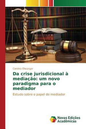 Da Crise Jurisdicional a Mediacao: Um Novo Paradigma Para O Mediador de Carolina Ellwanger