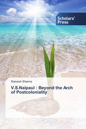 V.S.Naipaul: Beyond the Arch of Postcoloniality de Ramesh Sharma