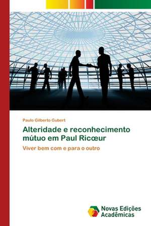 Alteridade E Reconhecimento Mutuo Em Paul Ric Ur: A Alteridade Negociada de Paulo Gilberto Gubert