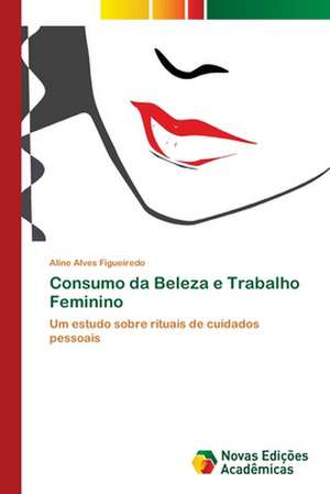 Consumo Da Beleza E Trabalho Feminino: Estrategias, Conflitos E O Desenvolvimento Regional de Aline Alves Figueiredo