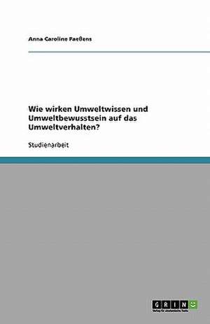 Wie wirken Umweltwissen und Umweltbewusstsein auf das Umweltverhalten? de Anna Caroline Paeßens