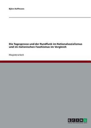 Die Tagespresse und der Rundfunk im Nationalsozialismus und im italienischen Faschismus im Vergleich de Björn Hoffmann