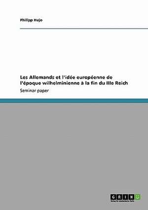 Les Allemands et l'idée européenne de l'époque wilhelminienne à la fin du IIIe Reich de Philipp Hujo