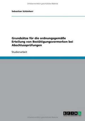 Grundsätze für die ordnungsgemäße Erteilung von Bestätigungsvermerken bei Abschlussprüfungen de Sebastian Schönherr