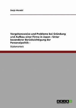 Vorgehensweise und Probleme bei Gründung und Aufbau einer Firma in Japan - Unter besonderer Berücksichtigung der Personalpolitik - de Sonja Wendel