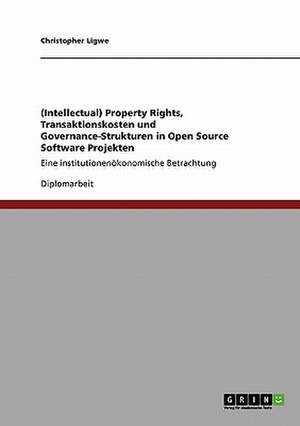 (Intellectual) Property Rights, Transaktionskosten und Governance-Strukturen in Open Source Software Projekten de Christopher Ligwe