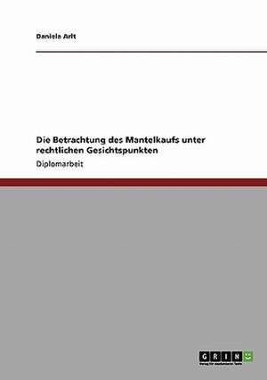 Die Betrachtung des Mantelkaufs unter rechtlichen Gesichtspunkten de Daniela Arlt