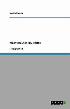 Macht Kaufen glücklich? de Martin Koenig