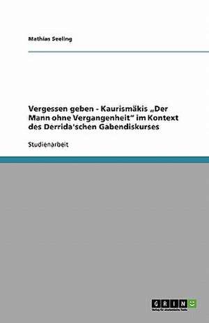 Vergessen geben - Kaurismäkis "Der Mann ohne Vergangenheit" im Kontext des Derrida'schen Gabendiskurses de Mathias Seeling