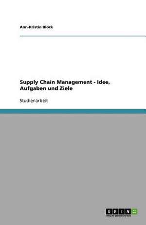 Supply Chain Management - Idee, Aufgaben und Ziele de Ann-Kristin Block