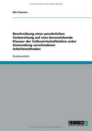 Beschreibung einer persönlichen Vorbereitung auf eine bevorstehende Klausur der Volkswirtschaftslehre unter Anwendung verschiedener Arbeitsmethoden de Nils Claassen