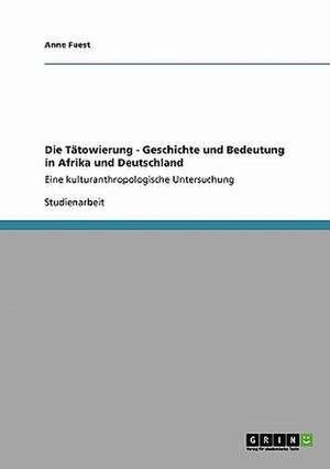 Die Tätowierung - Geschichte und Bedeutung in Afrika und Deutschland de Anne Fuest