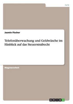 Telefonüberwachung und Geldwäsche im Hinblick auf das Steuerstrafrecht de Jasmin Fischer