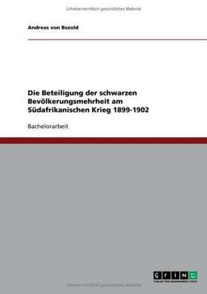 Die Beteiligung der schwarzen Bevölkerungsmehrheit am Südafrikanischen Krieg 1899-1902 de Andreas von Bezold