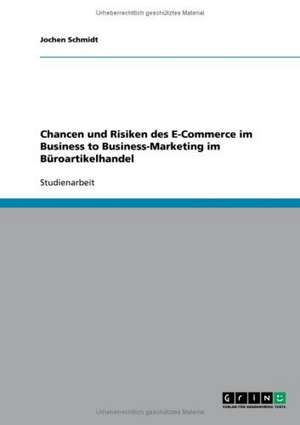 Chancen und Risiken des E-Commerce im Business to Business-Marketing im Büroartikelhandel de Jochen Schmidt