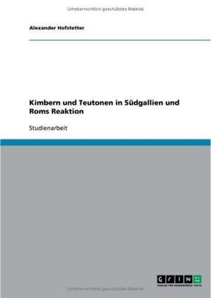 Kimbern und Teutonen in Südgallien und Roms Reaktion de Alexander Hofstetter