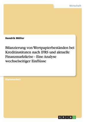 Bilanzierung von Wertpapierbeständen bei Kreditinstituten nach IFRS und aktuelle Finanzmarktkrise - Eine Analyse wechselseitiger Einflüsse de Hendrik Möller