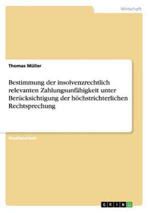 Bestimmung der insolvenzrechtlich relevanten Zahlungsunfähigkeit unter Berücksichtigung der höchstrichterlichen Rechtsprechung de Thomas. Müller