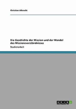 Die Geschichte der Mission und der Wandel des Missionsverständnisses de Christian Albrecht