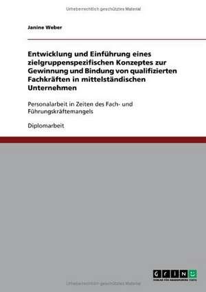 Entwicklung und Einführung eines zielgruppenspezifischen Konzeptes zur Gewinnung und Bindung von qualifizierten Fachkräften in mittelständischen Unternehmen de Janine Weber