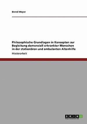 Philosophische Grundlagen in Konzepten zur Begleitung demenziell erkrankter Menschen in der stationären und ambulanten Altenhilfe de Bernd Meyer