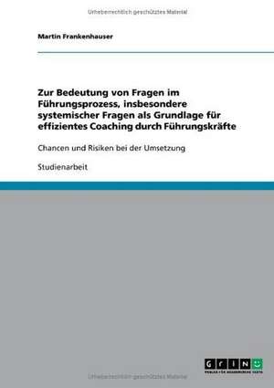 Zur Bedeutung von Fragen im Führungsprozess, insbesondere systemischer Fragen als Grundlage für effizientes Coaching durch Führungskräfte de Martin Frankenhauser