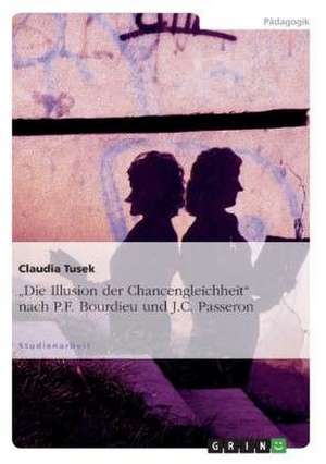 "Die Illusion der Chancengleichheit" nach P.F. Bourdieu und J.C. Passeron de Claudia Tusek