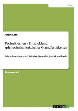 Techniklernen - Entwicklung spieltechnisch-taktischer Grundfertigkeiten de André Lach