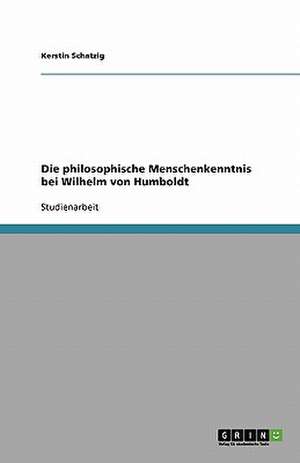 Die philosophische Menschenkenntnis bei Wilhelm von Humboldt de Kerstin Schatzig