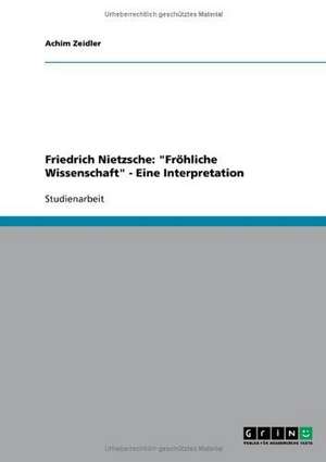 Friedrich Nietzsche: "Fröhliche Wissenschaft" - Eine Interpretation de Achim Zeidler