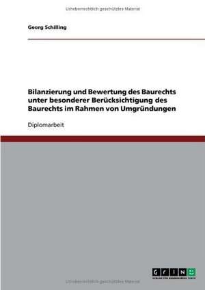 Bilanzierung und Bewertung des Baurechts unter besonderer Berücksichtigung des Baurechts im Rahmen von Umgründungen de Georg Schilling