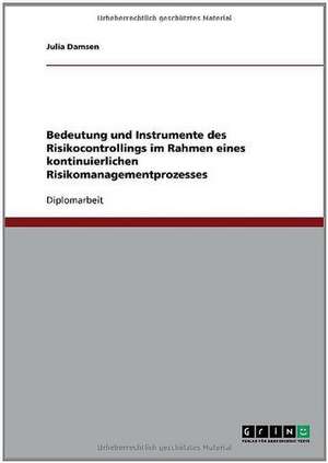 Bedeutung und Instrumente des Risikocontrollings im Rahmen eines kontinuierlichen Risikomanagementprozesses de Julia Damsen