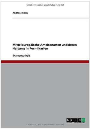 Die Lebensweise mitteleuropäischer Ameisenarten. Erläuterungen zur Haltung in Formikarien de Andreas Eden