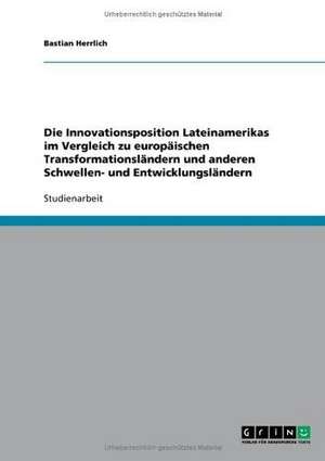 Die Innovationsposition Lateinamerikas im Vergleich zu europäischen Transformationsländern und anderen Schwellen- und Entwicklungsländern de Bastian Herrlich