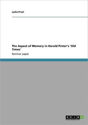 The Aspect of Memory in Harold Pinter's 'Old Times' de Lydia Prexl